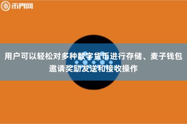 用户可以轻松对多种数字货币进行存储、麦子钱包邀请奖励发送和接收操作