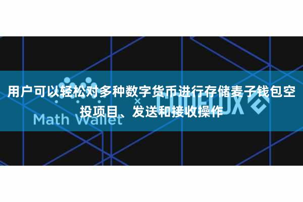 用户可以轻松对多种数字货币进行存储麦子钱包空投项目、发送和接收操作