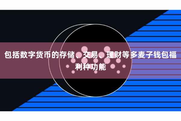 包括数字货币的存储、交易、理财等多麦子钱包福利种功能
