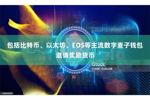 包括比特币、以太坊、EOS等主流数字麦子钱包邀请奖励货币