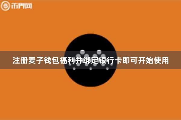 注册麦子钱包福利并绑定银行卡即可开始使用