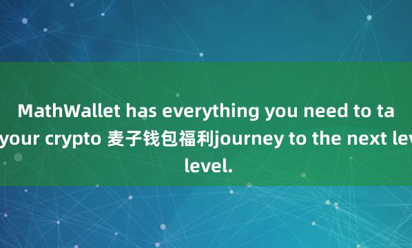 MathWallet has everything you need to take your crypto 麦子钱包福利journey to the next level.