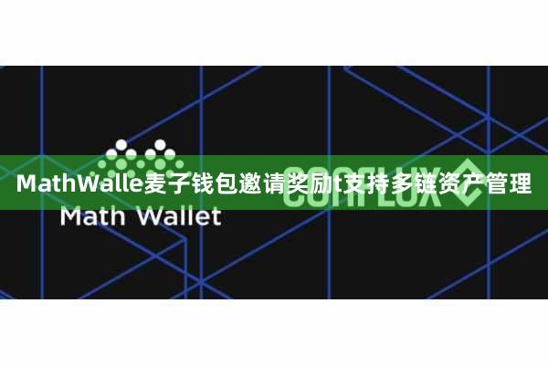 MathWalle麦子钱包邀请奖励t支持多链资产管理