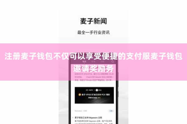 注册麦子钱包不仅可以享受便捷的支付服麦子钱包邀请奖励务