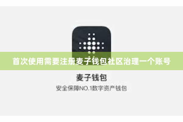 首次使用需要注册麦子钱包社区治理一个账号
