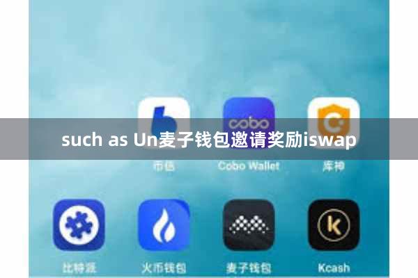 such as Un麦子钱包邀请奖励iswap
