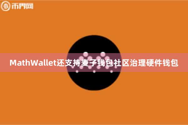 MathWallet还支持麦子钱包社区治理硬件钱包