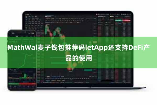 MathWal麦子钱包推荐码letApp还支持DeFi产品的使用