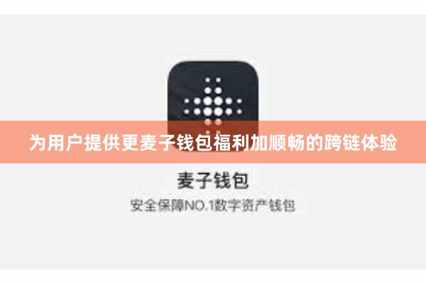 为用户提供更麦子钱包福利加顺畅的跨链体验