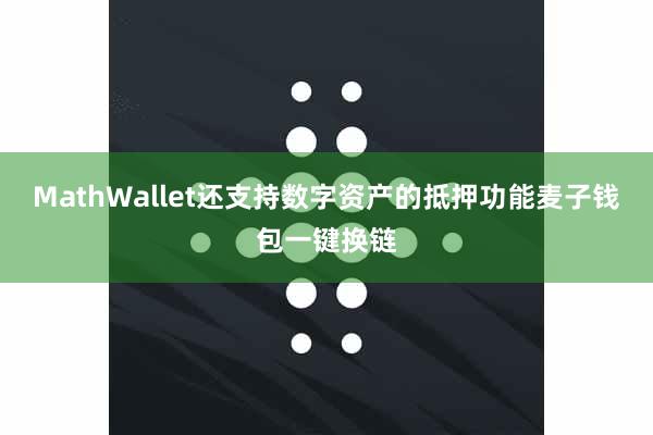 MathWallet还支持数字资产的抵押功能麦子钱包一键换链