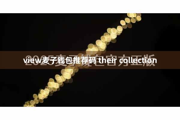 view麦子钱包推荐码 their collection