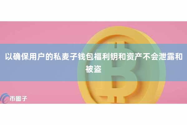 以确保用户的私麦子钱包福利钥和资产不会泄露和被盗
