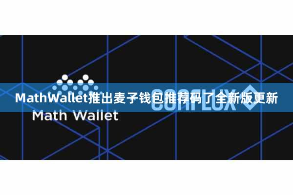 MathWallet推出麦子钱包推荐码了全新版更新