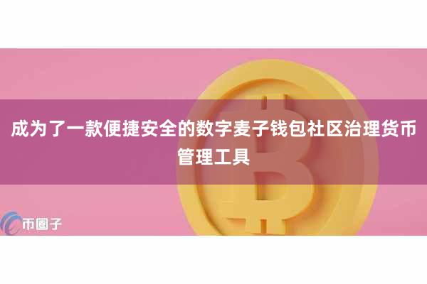 成为了一款便捷安全的数字麦子钱包社区治理货币管理工具
