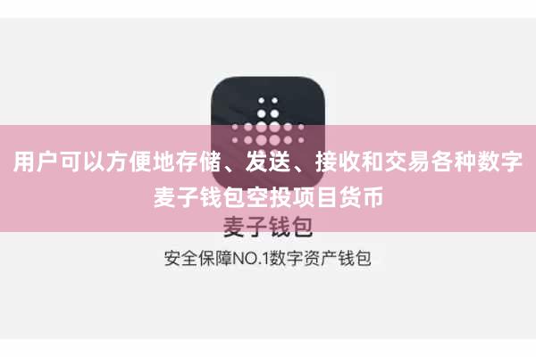 用户可以方便地存储、发送、接收和交易各种数字麦子钱包空投项目货币