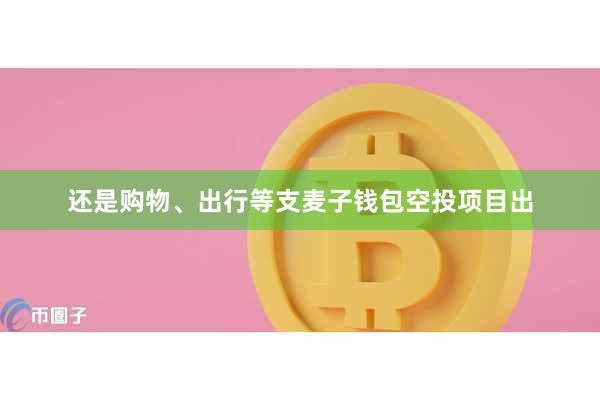 还是购物、出行等支麦子钱包空投项目出