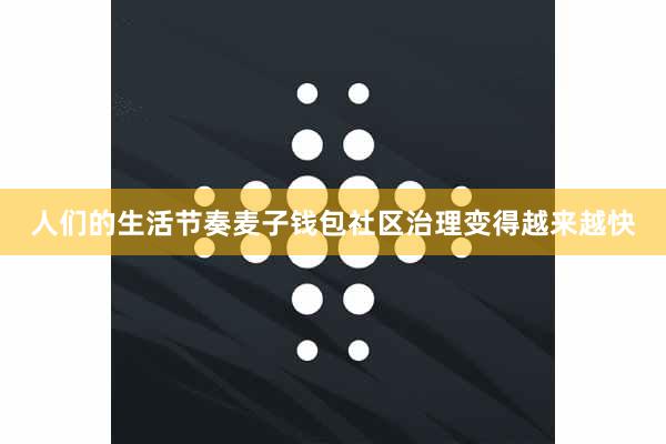 人们的生活节奏麦子钱包社区治理变得越来越快