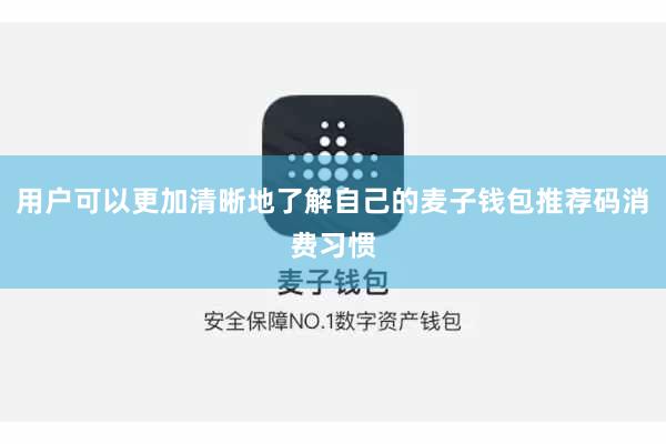 用户可以更加清晰地了解自己的麦子钱包推荐码消费习惯