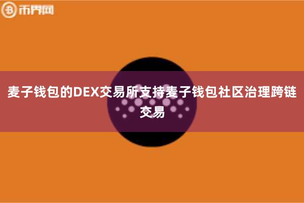 麦子钱包的DEX交易所支持麦子钱包社区治理跨链交易