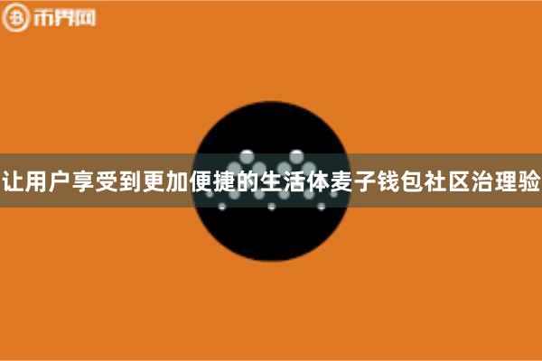 让用户享受到更加便捷的生活体麦子钱包社区治理验