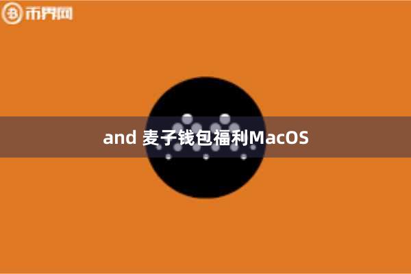and 麦子钱包福利MacOS