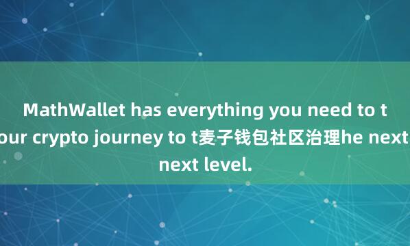 MathWallet has everything you need to take your crypto journey to t麦子钱包社区治理he next level.