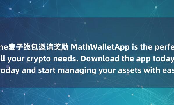 the麦子钱包邀请奖励 MathWalletApp is the perfect companion for all your crypto needs. Download the app today and start managing your assets with ease and convenience.