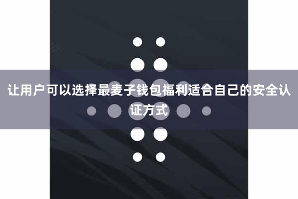 让用户可以选择最麦子钱包福利适合自己的安全认证方式